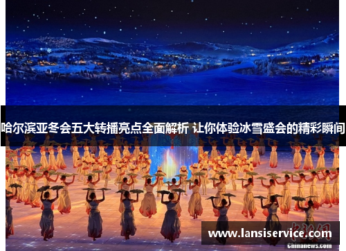 哈尔滨亚冬会五大转播亮点全面解析 让你体验冰雪盛会的精彩瞬间