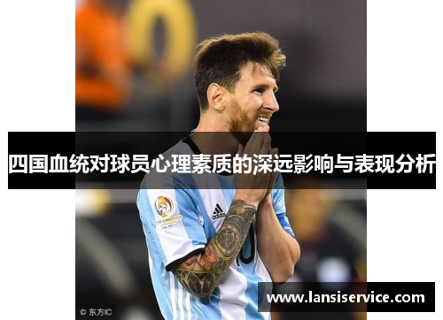 四国血统对球员心理素质的深远影响与表现分析 四国血统对球员心理素质的深远影响与表现分析