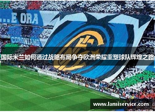 国际米兰如何通过战略布局争夺欧洲荣耀重塑球队辉煌之路 国际米兰如何通过战略布局争夺欧洲荣耀重塑球队辉煌之路