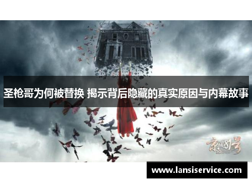 圣枪哥为何被替换 揭示背后隐藏的真实原因与内幕故事