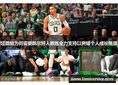 塔图姆为何需要凯尔特人教练全力支持以突破个人成长瓶颈 塔图姆为何需要凯尔特人教练全力支持以突破个人成长瓶颈