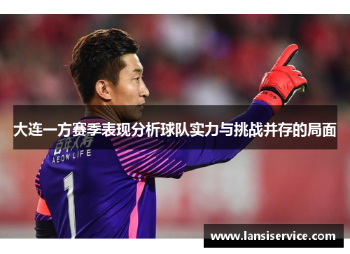 大连一方赛季表现分析球队实力与挑战并存的局面 大连一方赛季表现分析球队实力与挑战并存的局面