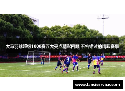 大马羽球超级1000赛五大亮点精彩回顾 不容错过的精彩赛事