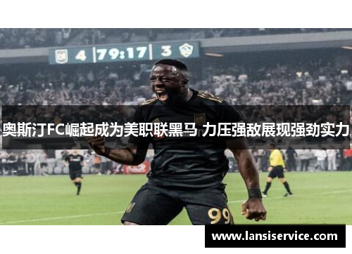 奥斯汀FC崛起成为美职联黑马 力压强敌展现强劲实力 奥斯汀FC崛起成为美职联黑马 力压强敌展现强劲实力