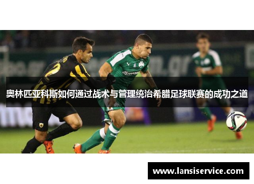 奥林匹亚科斯如何通过战术与管理统治希腊足球联赛的成功之道 奥林匹亚科斯如何通过战术与管理统治希腊足球联赛的成功之道
