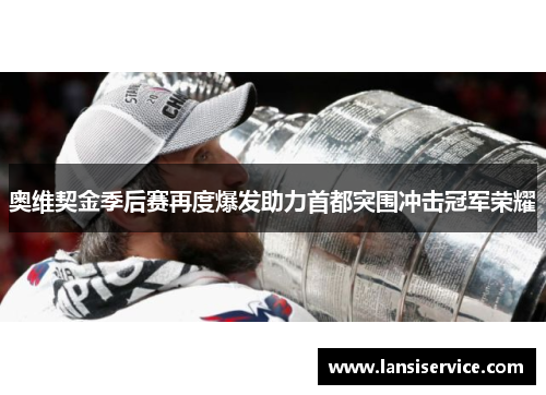 奥维契金季后赛再度爆发助力首都突围冲击冠军荣耀 奥维契金季后赛再度爆发助力首都突围冲击冠军荣耀