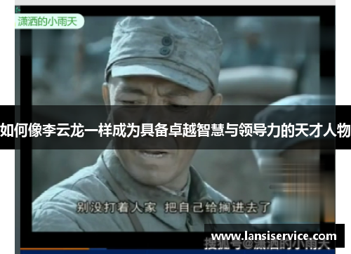 如何像李云龙一样成为具备卓越智慧与领导力的天才人物