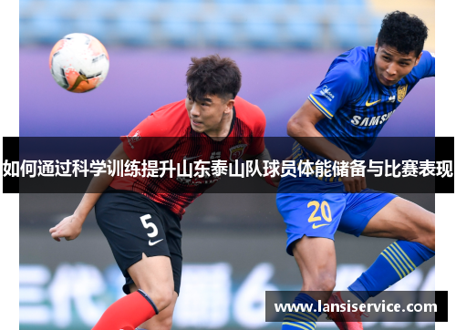 如何通过科学训练提升山东泰山队球员体能储备与比赛表现
