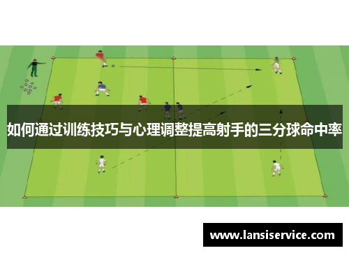 如何通过训练技巧与心理调整提高射手的三分球命中率 如何通过训练技巧与心理调整提高射手的三分球命中率