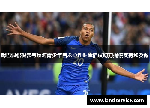 姆巴佩积极参与反对青少年自杀心理健康倡议助力提供支持和资源